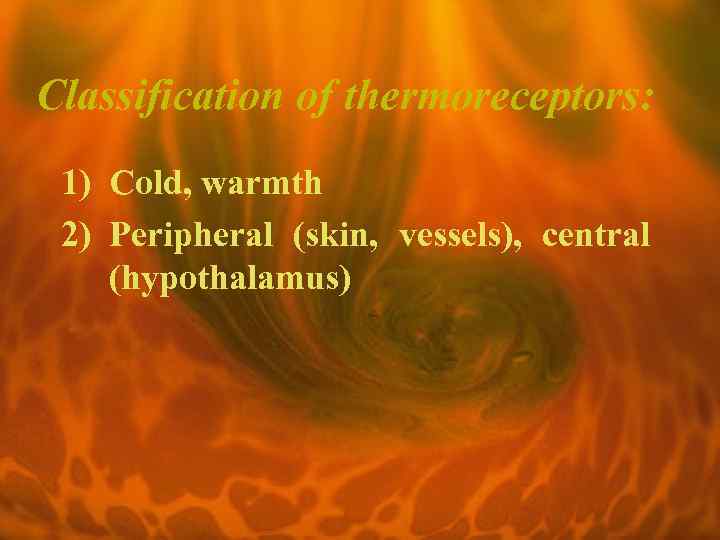 Classification of thermoreceptors: 1) Cold, warmth 2) Peripheral (skin, vessels), central (hypothalamus) 