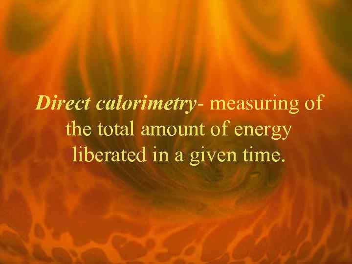 Direct calorimetry- measuring of the total amount of energy liberated in a given time.