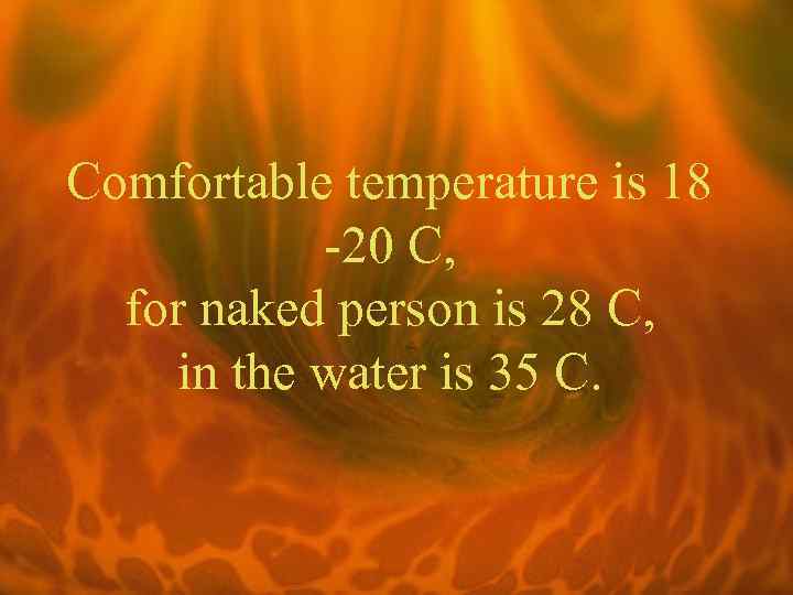Comfortable temperature is 18 -20 C, for naked person is 28 C, in the
