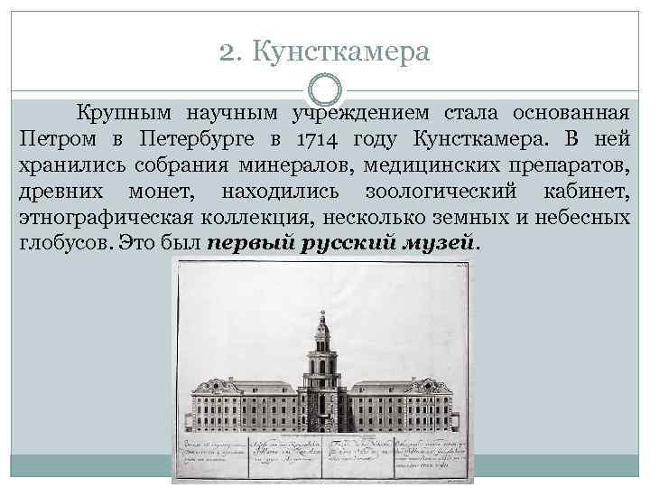 2. Кунсткамера Крупным научным учреждением стала основанная Петром в Петербурге в 1714 году Кунсткамера.