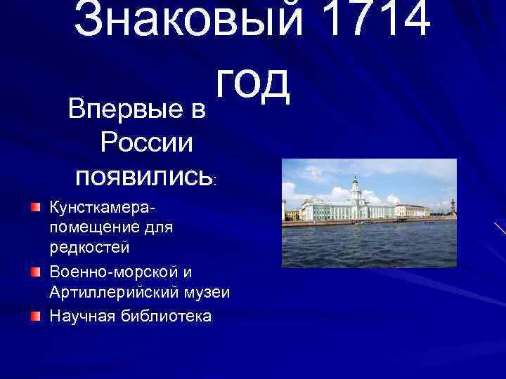 Знаковый 1714 год Впервые в России появились: Кунсткамерапомещение для редкостей Военно-морской и Артиллерийский музеи