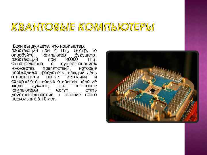 КВАНТОВЫЕ КОМПЬЮТЕРЫ Если вы думаете, что компьютер, работающий при 4 ГГц, быстр, то опробуйте