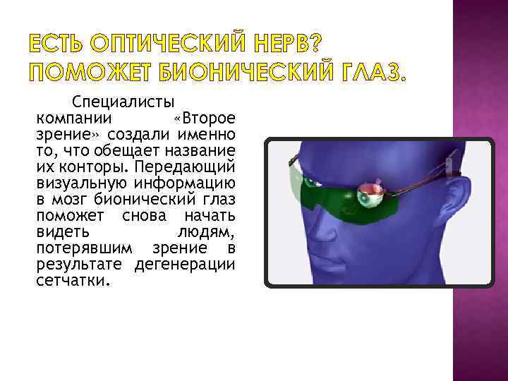 ЕСТЬ ОПТИЧЕСКИЙ НЕРВ? ПОМОЖЕТ БИОНИЧЕСКИЙ ГЛАЗ. Специалисты компании «Второе зрение» создали именно то, что