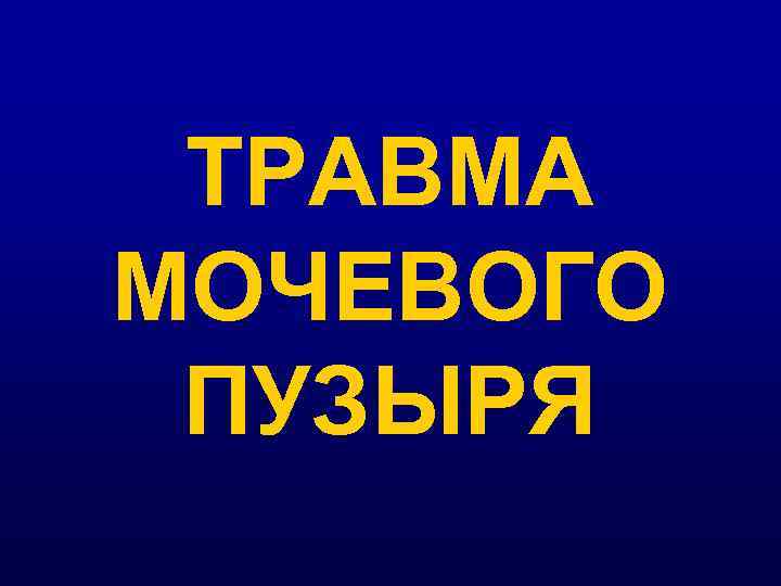 ТРАВМА МОЧЕВОГО ПУЗЫРЯ 