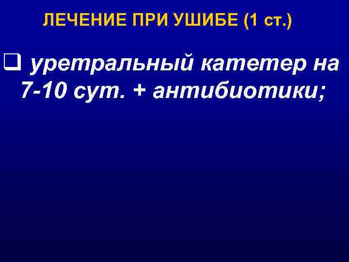 ЛЕЧЕНИЕ ПРИ УШИБЕ (1 ст. ) q уретральный катетер на 7 -10 сут. +