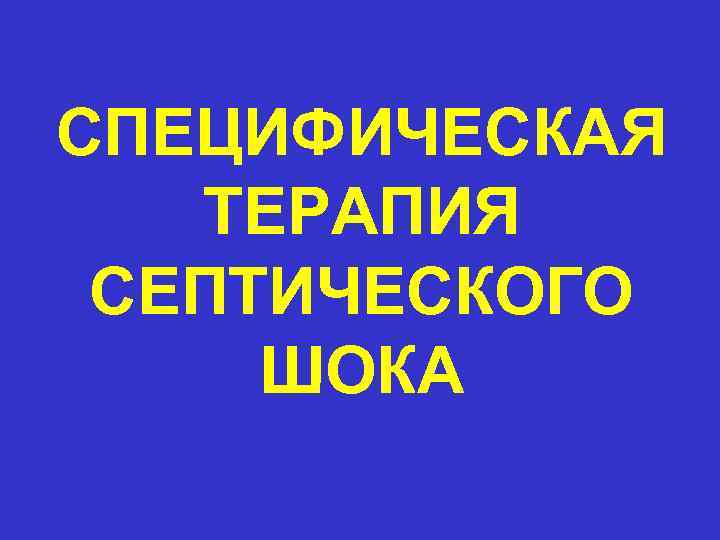 СПЕЦИФИЧЕСКАЯ ТЕРАПИЯ СЕПТИЧЕСКОГО ШОКА 