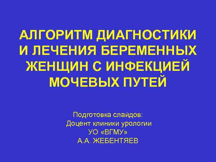 АЛГОРИТМ ДИАГНОСТИКИ И ЛЕЧЕНИЯ БЕРЕМЕННЫХ ЖЕНЩИН С ИНФЕКЦИЕЙ МОЧЕВЫХ ПУТЕЙ Подготовка слайдов: Доцент клиники