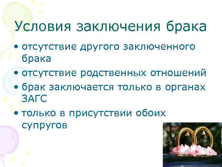 Условия заключения брака • отсутствие другого заключенного брака • отсутствие родственных отношений • брак