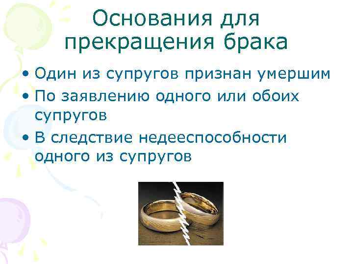 Основания для прекращения брака • Один из супругов признан умершим • По заявлению одного