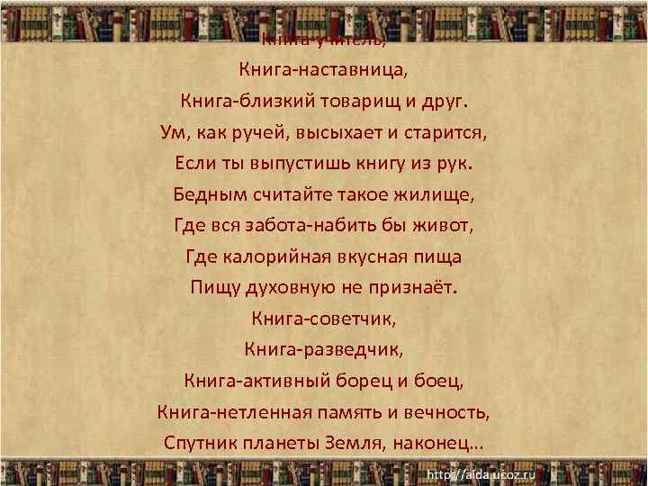 Книга-учитель, Книга-наставница, Книга-близкий товарищ и друг. Ум, как ручей, высыхает и старится, Если ты
