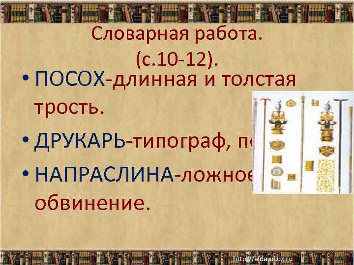 Словарная работа. (с. 10 -12). • ПОСОХ-длинная и толстая трость. • ДРУКАРЬ-типограф, печатник. •