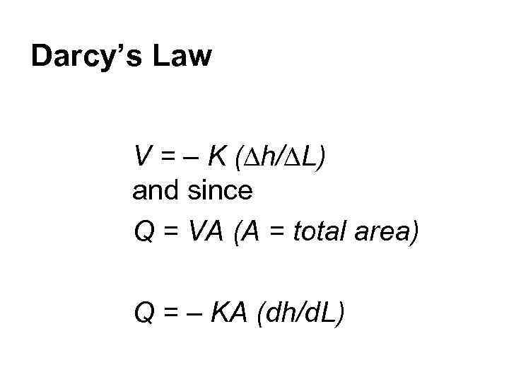 Darcy’s Law V = – K (∆h/∆L) and since Q = VA (A =