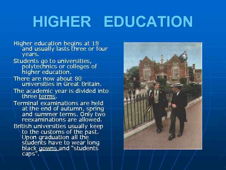 HIGHER EDUCATION Higher education begins at 18 and usually lasts three or four years.