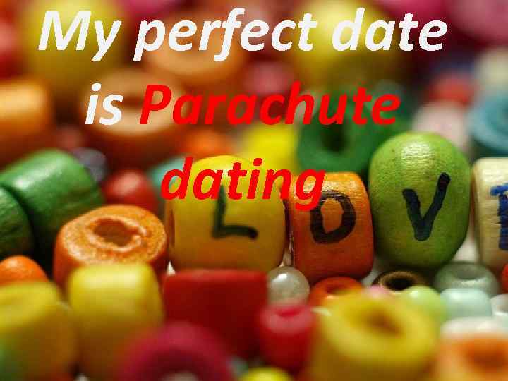 My perfect date is Parachute dating 