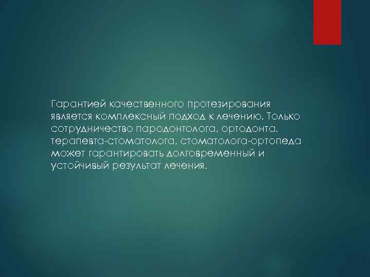 Гарантией качественного протезирования является комплексный подход к лечению. Только сотрудничество пародонтолога, ортодонта, терапевта стоматолога,