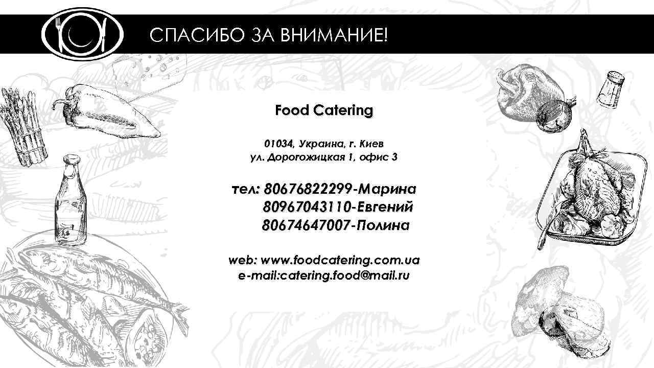 СПАСИБО ЗА ВНИМАНИЕ! Food Catering 01034, Украина, г. Киев ул. Дорогожицкая 1, офис 3