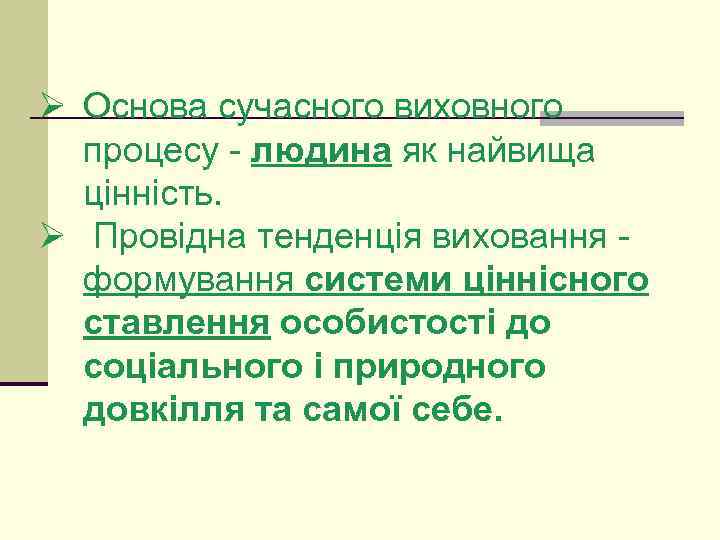 Ø Основа сучасного виховного процесу - людина як найвища цінність. Ø Провідна тенденція виховання