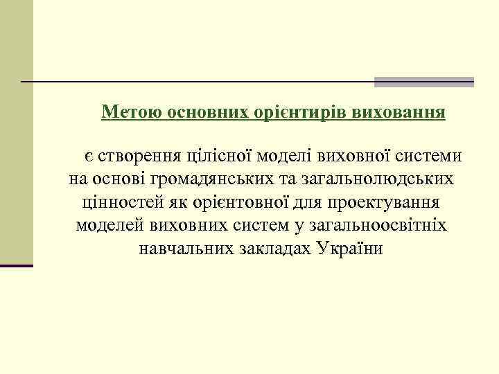 Метою основних орієнтирів виховання є створення цілісної моделі виховної системи на основі громадянських та