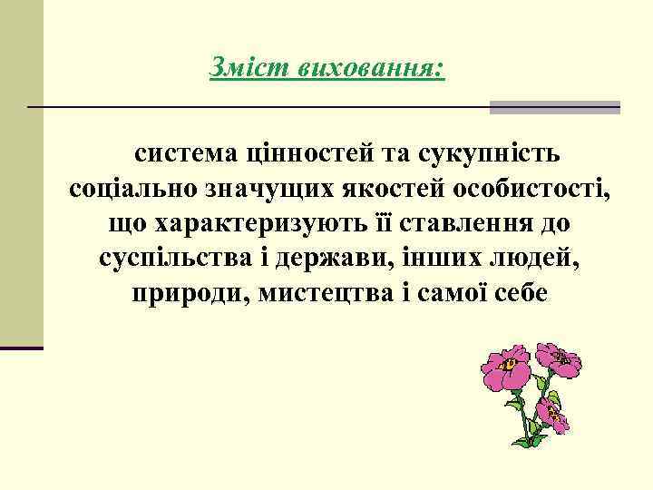 Зміст виховання: система цінностей та сукупність соціально значущих якостей особистості, що характеризують її ставлення