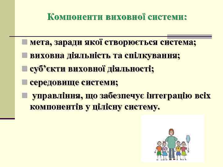 Компоненти виховної системи: n мета, заради якої створюється система; n виховна діяльність та спілкування;