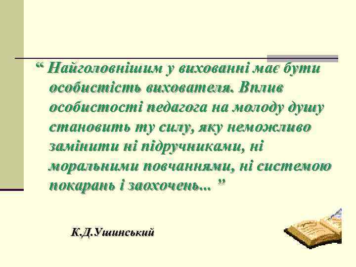 “ Найголовнішим у вихованні має бути особистість вихователя. Вплив особистості педагога на молоду душу