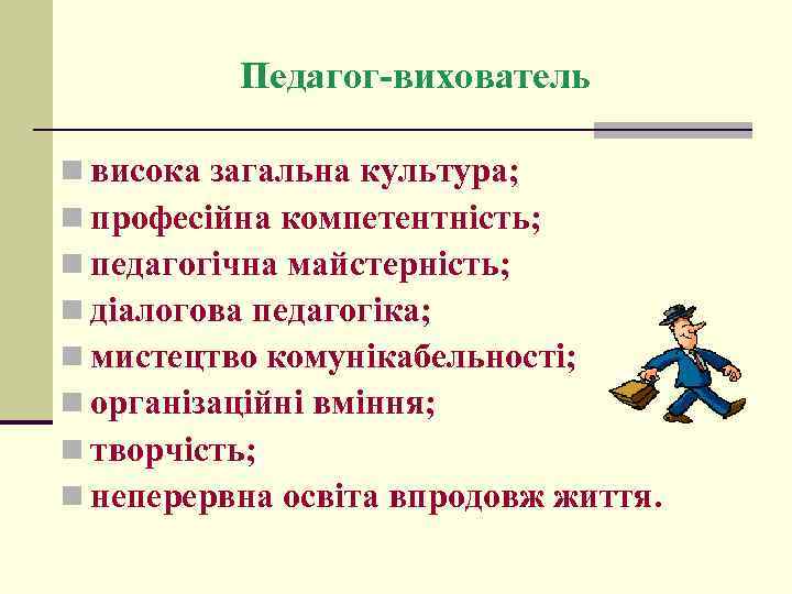 Педагог-вихователь n висока загальна культура; n професійна компетентність; n педагогічна майстерність; n діалогова педагогіка;