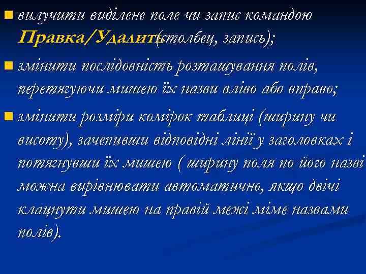 n вилучити виділене поле чи запис командою Правка/Удалить (столбец, запись); n змінити послідовність розташування