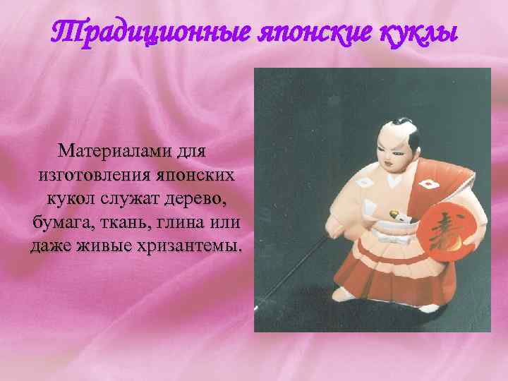 Традиционные японские куклы Материалами для изготовления японских кукол служат дерево, бумага, ткань, глина или