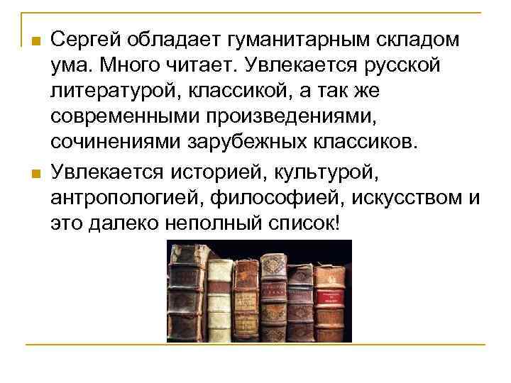 n n Сергей обладает гуманитарным складом ума. Много читает. Увлекается русской литературой, классикой, а