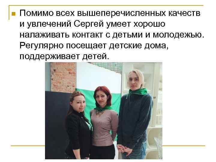 n Помимо всех вышеперечисленных качеств и увлечений Сергей умеет хорошо налаживать контакт с детьми