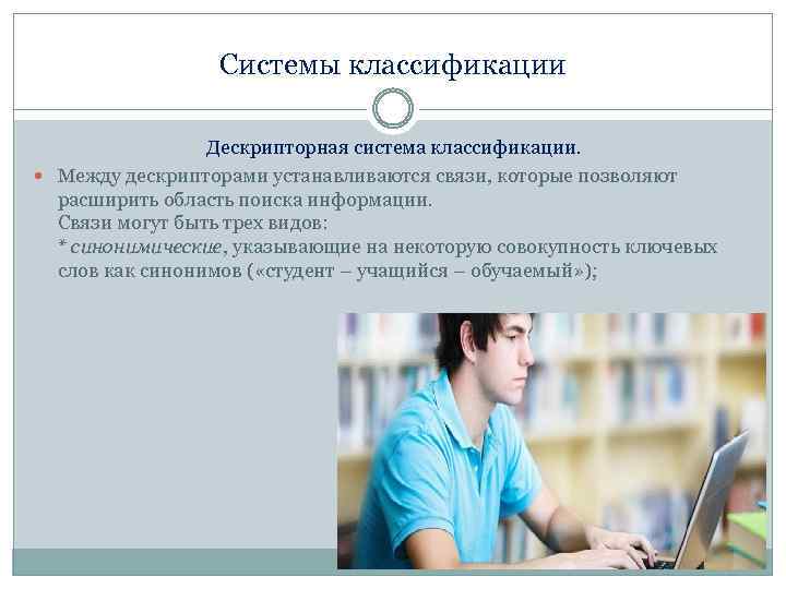 Системы классификации Дескрипторная система классификации. Между дескрипторами устанавливаются связи, которые позволяют расширить область поиска