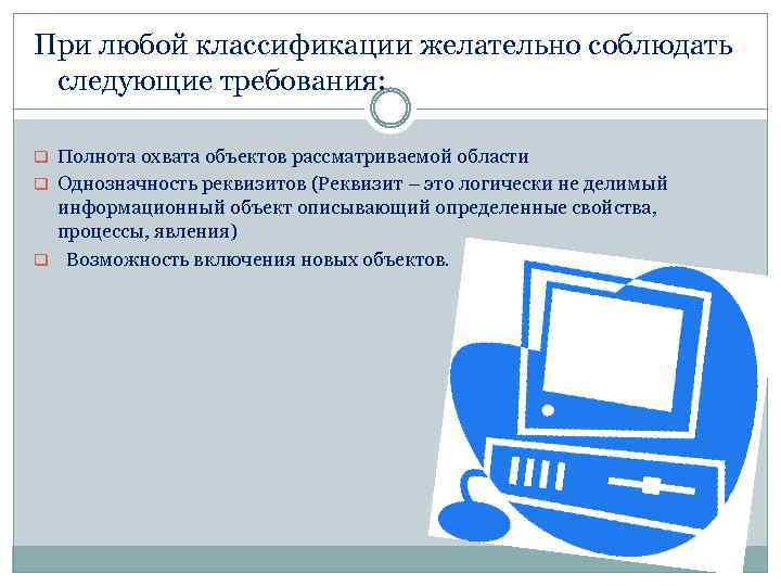 При любой классификации желательно соблюдать следующие требования: q Полнота охвата объектов рассматриваемой области q