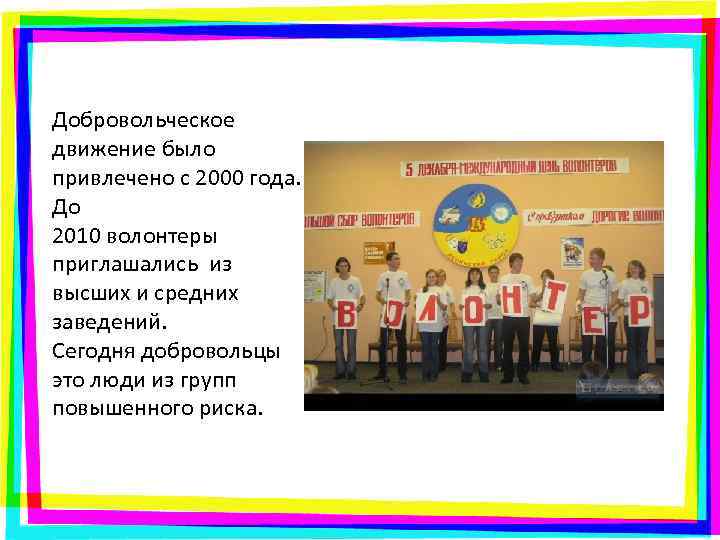 Добровольческое движение было привлечено с 2000 года. До 2010 волонтеры приглашались из высших и