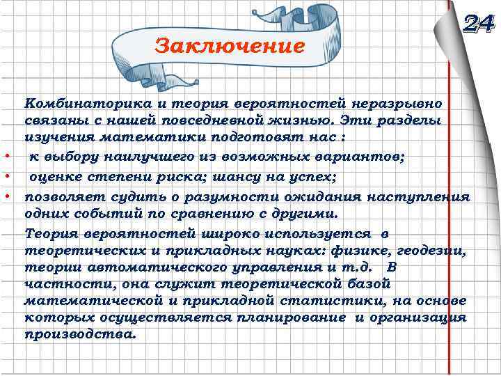 Заключение 24 Комбинаторика и теория вероятностей неразрывно связаны с нашей повседневной жизнью. Эти разделы