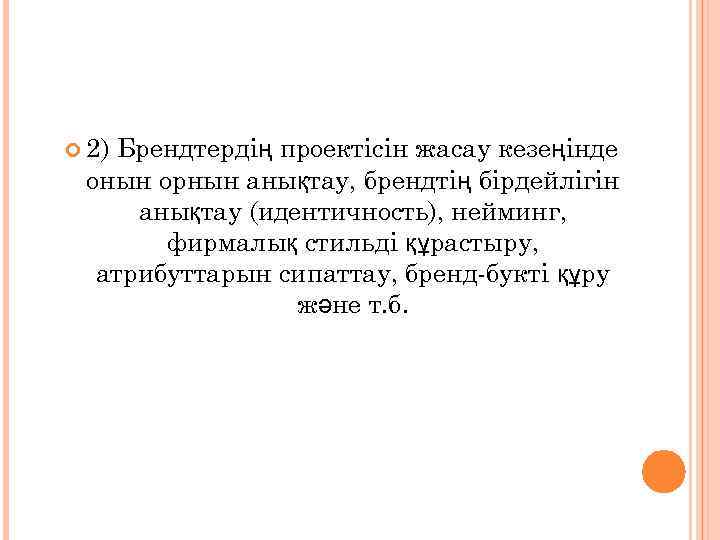  2) Брендтердің проектісін жасау кезеңінде онын орнын анықтау, брендтің бірдейлігін анықтау (идентичность), нейминг,