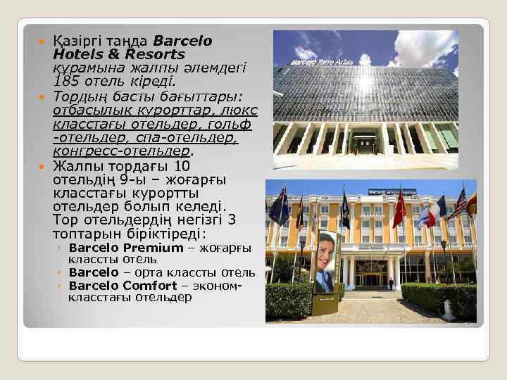 Қазіргі таңда Barcelo Hotels & Resorts құрамына жалпы әлемдегі 185 отель кіреді. Тордың басты