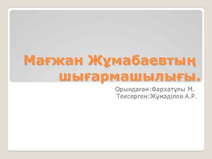 Мағжан Жұмабаевтың шығармашылығы. Орындаған: Фархатұлы М. Тексерген: Жұмәділов А. Р. 