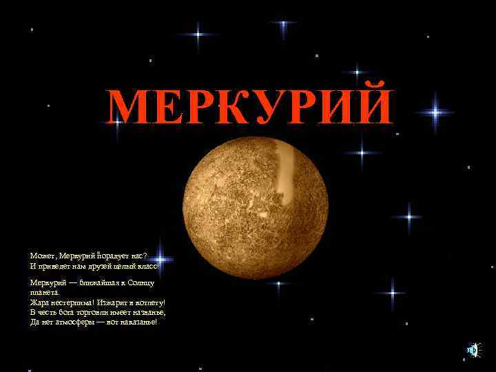 МЕРКУРИЙ Может, Меркурий порадует нас? И приведет нам друзей целый класс! Меркурий — ближайшая
