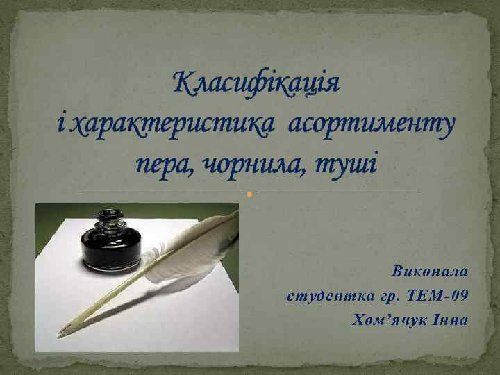 Класифікація і характеристика асортименту пера, чорнила, туші Виконала студентка гр. ТЕМ-09 Хом’ячук Інна 