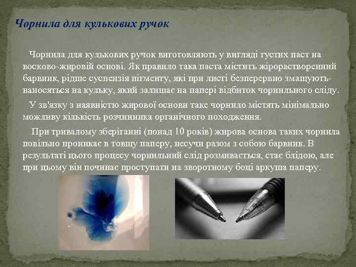 Чорнила для кулькових ручок виготовляють у вигляді густих паст на восково-жировій основі. Як правило