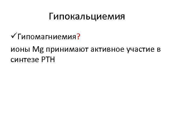 Гипокальциемия üГипомагниемия? ионы Mg принимают активное участие в синтезе PTH 
