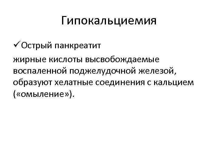Гипокальциемия ü Острый панкреатит жирные кислоты высвобождаемые воспаленной поджелудочной железой, образуют хелатные соединения с