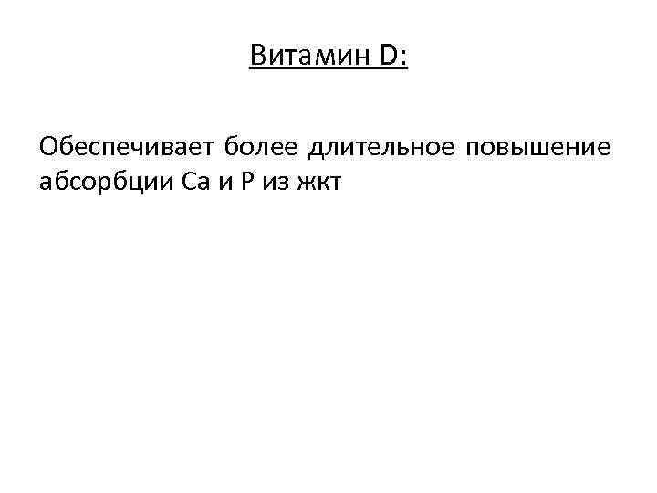 Витамин D: Обеспечивает более длительное повышение абсорбции Ca и P из жкт 