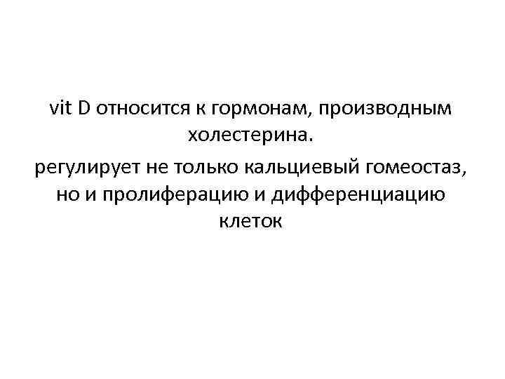 vit D относится к гормонам, производным холестерина. регулирует не только кальциевый гомеостаз, но и
