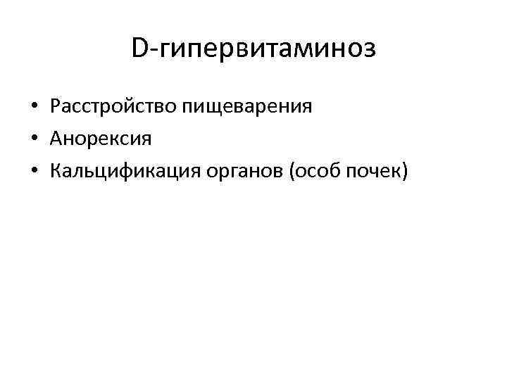 D-гипервитаминоз • Расстройство пищеварения • Анорексия • Кальцификация органов (особ почек) 