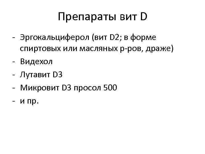 Препараты вит D - Эргокальциферол (вит D 2; в форме спиртовых или масляных р-ров,