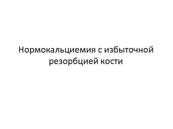 Нормокальциемия с избыточной резорбцией кости 