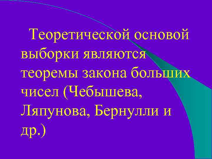 Теоретической основой выборки являются теоремы закона больших чисел (Чебышева, Ляпунова, Бернулли и др. )