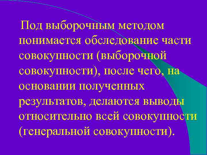 Под выборочным методом понимается обследование части совокупности (выборочной совокупности), после чего, на основании полученных