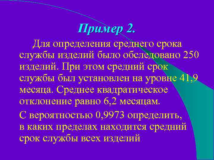Пример 2. Для определения среднего срока службы изделий было обследовано 250 изделий. При этом